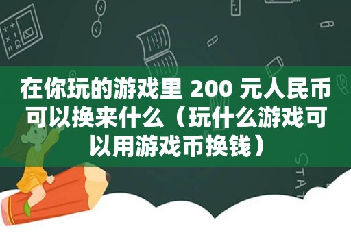 在你玩的游戏里 200 元人民币可以换来什么（玩什么游戏可以用游戏币换钱）