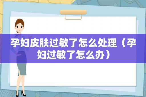 孕妇皮肤过敏了怎么处理（孕妇过敏了怎么办）