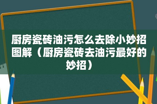 厨房瓷砖油污怎么去除小妙招图解（厨房瓷砖去油污最好的妙招）