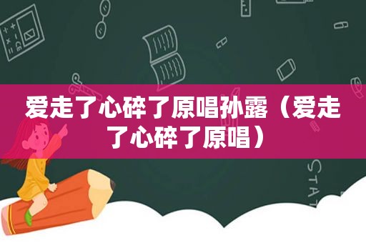 爱走了心碎了原唱孙露（爱走了心碎了原唱）