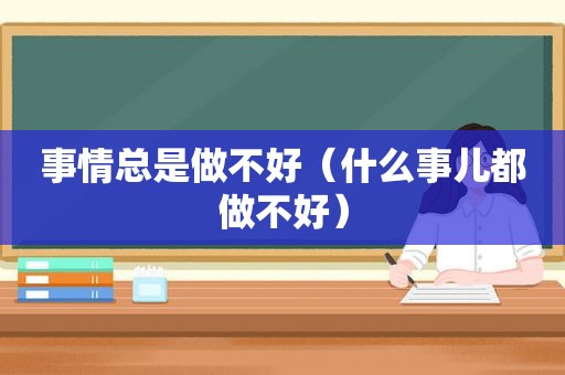 事情总是做不好（什么事儿都做不好）