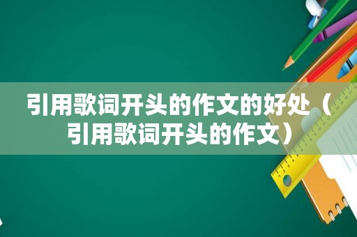 引用歌词开头的作文的好处（引用歌词开头的作文）