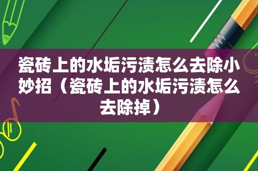 瓷砖上的水垢污渍怎么去除小妙招（瓷砖上的水垢污渍怎么去除掉）