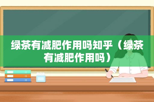 绿茶有减肥作用吗知乎（绿茶有减肥作用吗）