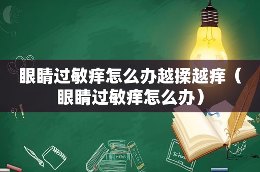 眼睛过敏痒怎么办越揉越痒（眼睛过敏痒怎么办）