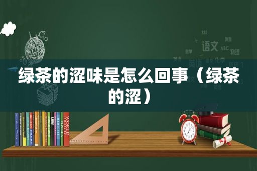 绿茶的涩味是怎么回事（绿茶的涩）