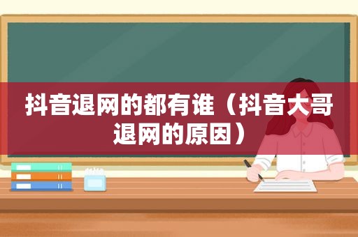 抖音退网的都有谁（抖音大哥退网的原因）