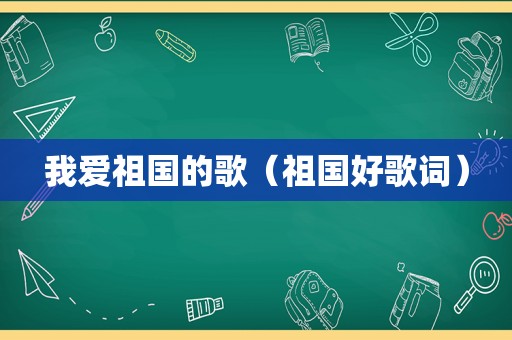 我爱祖国的歌（祖国好歌词）