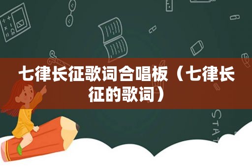 七律长征歌词合唱板（七律长征的歌词）