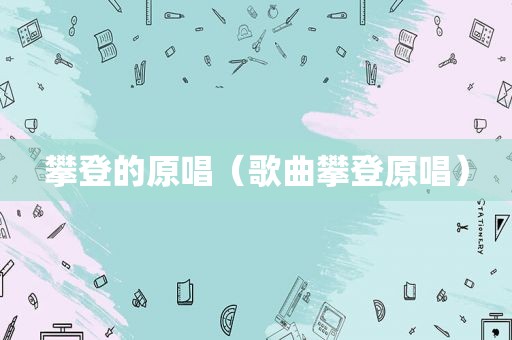 攀登的原唱（歌曲攀登原唱）