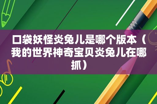 口袋妖怪炎兔儿是哪个版本（我的世界神奇宝贝炎兔儿在哪抓）