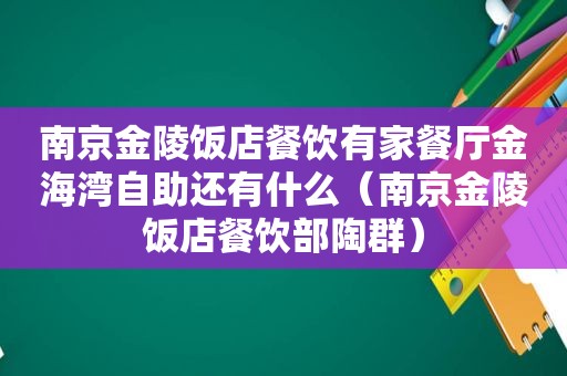 南京金陵饭店餐饮有家餐厅金海湾自助还有什么（南京金陵饭店餐饮部陶群）