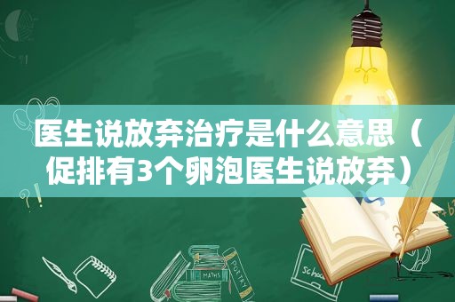 医生说放弃治疗是什么意思（促排有3个卵泡医生说放弃）