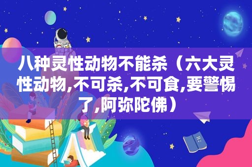 八种灵性动物不能杀（六大灵性动物,不可杀,不可食,要警惕了,阿弥陀佛）