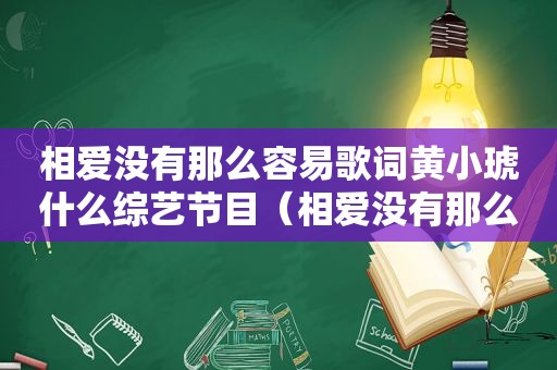 相爱没有那么容易歌词黄小琥什么综艺节目（相爱没有那么容易歌词）