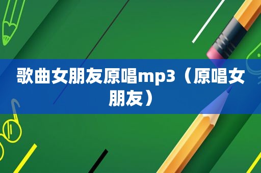 歌曲女朋友原唱mp3（原唱女朋友）