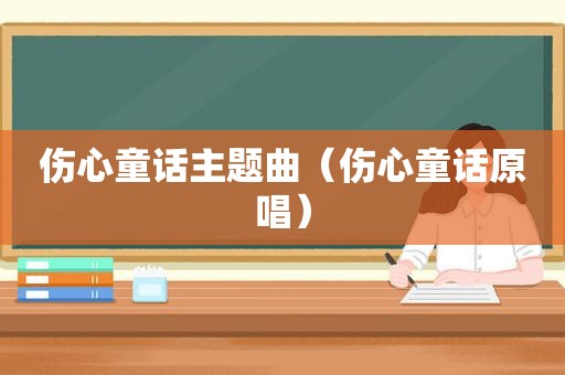 伤心童话主题曲（伤心童话原唱）