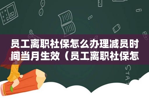 员工离职社保怎么办理减员时间当月生效（员工离职社保怎么办）