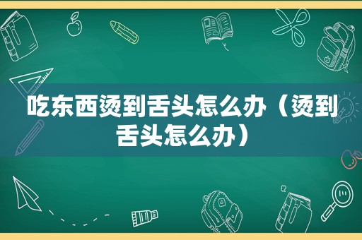 吃东西烫到舌头怎么办（烫到舌头怎么办）