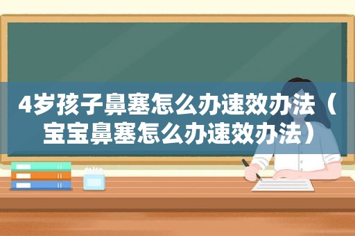 4岁孩子鼻塞怎么办速效办法（宝宝鼻塞怎么办速效办法）