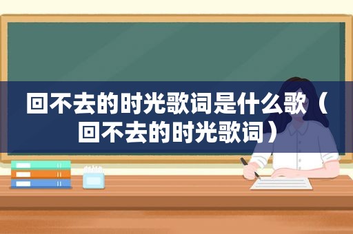 回不去的时光歌词是什么歌（回不去的时光歌词）