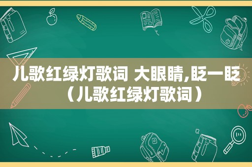 儿歌红绿灯歌词 大眼睛,眨一眨（儿歌红绿灯歌词）