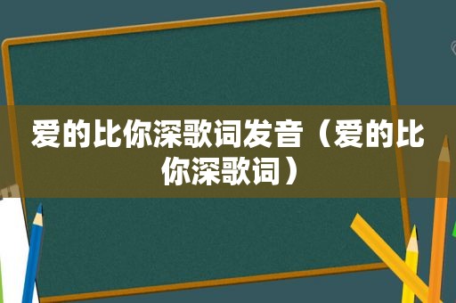 爱的比你深歌词发音（爱的比你深歌词）