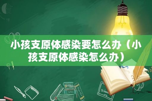 小孩支原体感染要怎么办（小孩支原体感染怎么办）