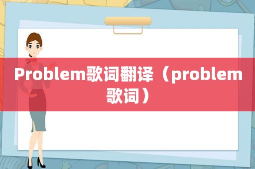 Problem歌词翻译（problem歌词）