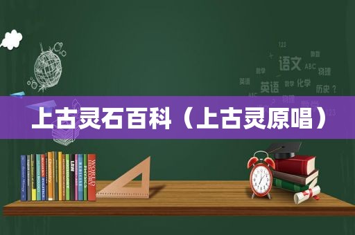 上古灵石百科（上古灵原唱）