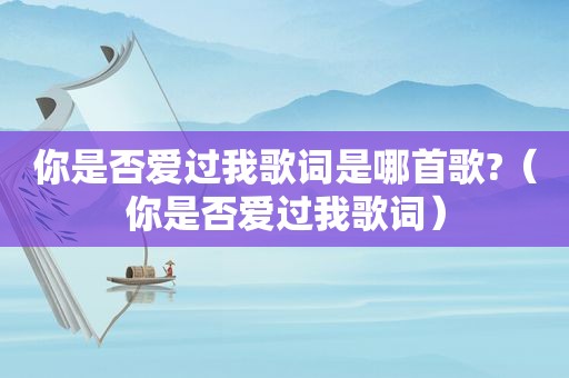 你是否爱过我歌词是哪首歌?（你是否爱过我歌词）