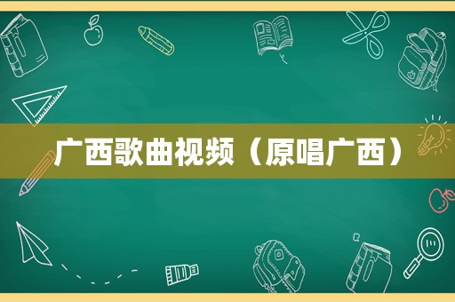 广西歌曲视频（原唱广西）