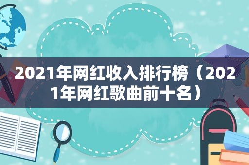 2021年网红收入排行榜（2021年网红歌曲前十名）