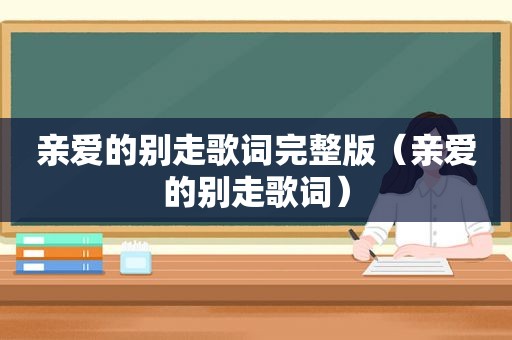 亲爱的别走歌词完整版（亲爱的别走歌词）