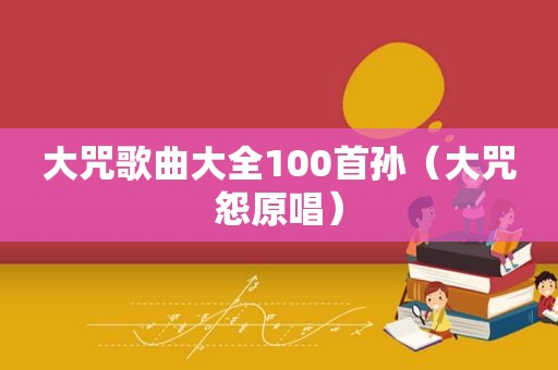 大咒歌曲大全100首孙（大咒怨原唱）