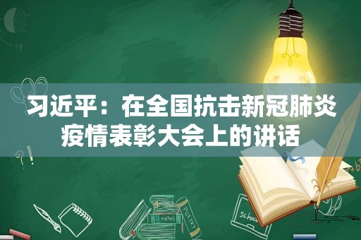  *** ：在全国抗击新冠肺炎疫情表彰大会上的讲话