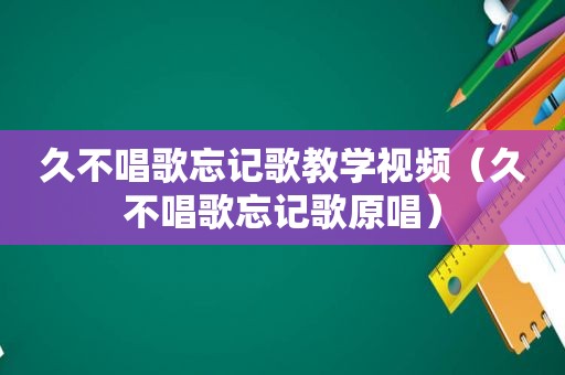 久不唱歌忘记歌教学视频（久不唱歌忘记歌原唱）