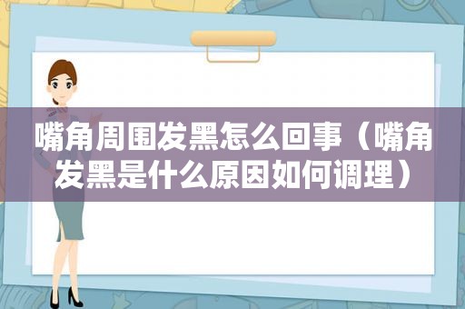 嘴角周围发黑怎么回事（嘴角发黑是什么原因如何调理）