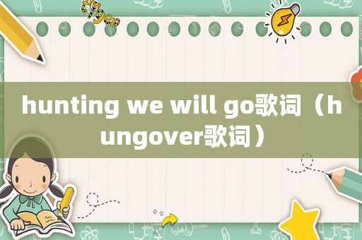 hunting we will go歌词（hungover歌词）