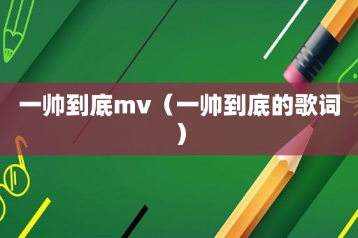 一帅到底mv（一帅到底的歌词）