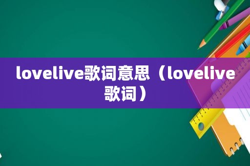 lovelive歌词意思（lovelive歌词）