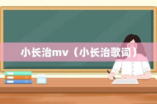 小长治mv（小长治歌词）