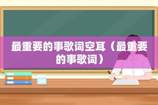 最重要的事歌词空耳（最重要的事歌词）