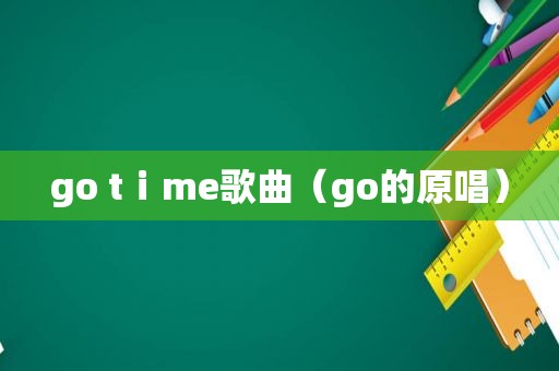 go tⅰme歌曲（go的原唱）