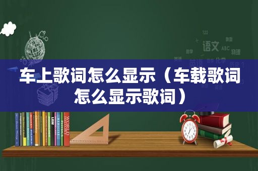 车上歌词怎么显示（车载歌词怎么显示歌词）