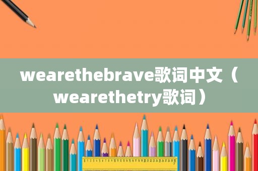 wearethebrave歌词中文（wearethetry歌词）