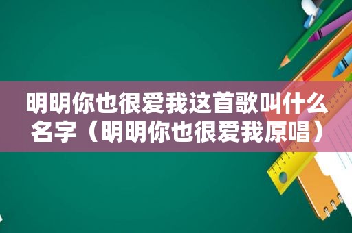 明明你也很爱我这首歌叫什么名字（明明你也很爱我原唱）