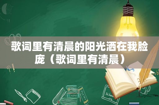 歌词里有清晨的阳光洒在我脸庞（歌词里有清晨）