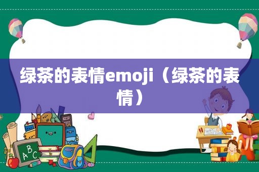 绿茶的表情emoji（绿茶的表情）