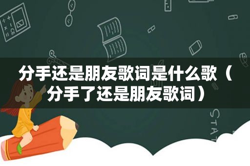 分手还是朋友歌词是什么歌（分手了还是朋友歌词）